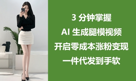 3分钟掌握AI生成腿模视频，开启零成本涨粉变现，一件代发到手软网创项目-知识付费-在线课程-自媒体创业-网络副业-优利资源优利资源网