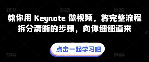 教你用 Keynote 做视频，将完整流程拆分清晰的步骤，向你细细道来网创项目-知识付费-在线课程-自媒体创业-网络副业-优利资源优利资源网