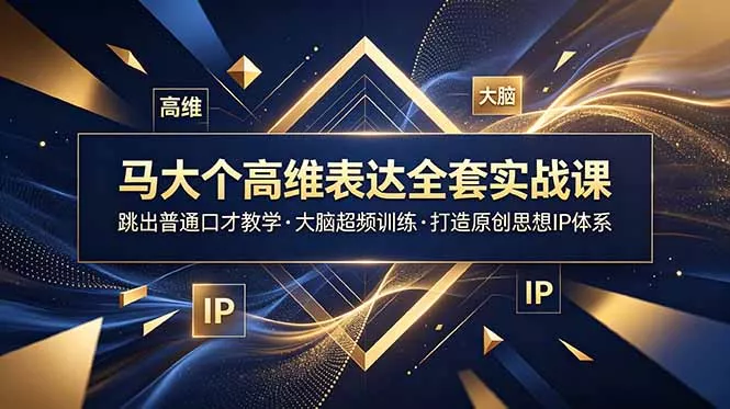 马大个高维表达全套实战课，跳出普通口才教学，大脑超频训练打造原创思想IP体系网创项目-知识付费-在线课程-自媒体创业-网络副业-优利资源优利资源网
