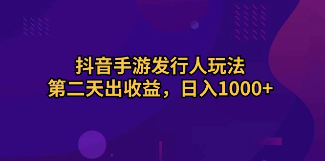 （10411期）抖音手游发行人玩法，第二天出收益，日入1000+网创项目-知识付费-在线课程-自媒体创业-网络副业-优利资源优利资源网