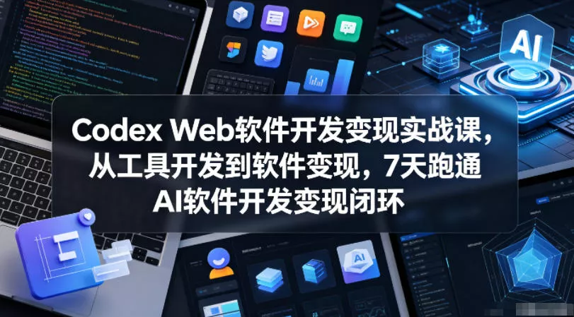 Codex Web软件开发变现实战课，从工具开发到软件变现，7天跑通AI软件开发变现闭环网创项目-知识付费-在线课程-自媒体创业-网络副业-优利资源优利资源网