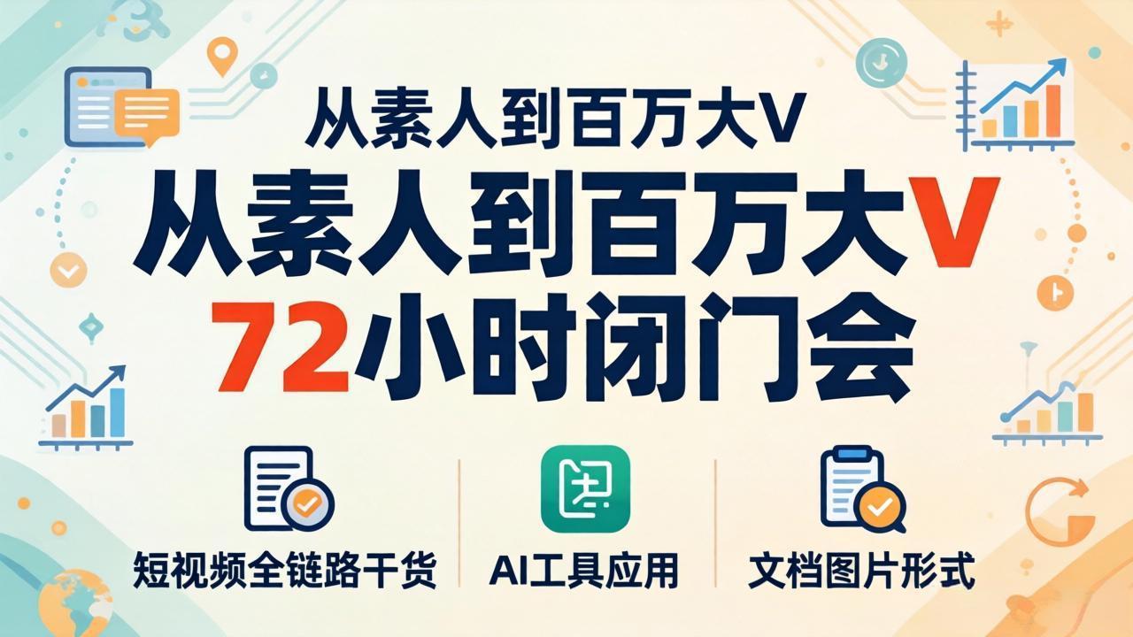 从素人到百万大V 72小时闭门会：短视频全链路干货+AI工具应用，文档图片形式轻松学变现网创项目-知识付费-在线课程-自媒体创业-网络副业-优利资源优利资源网