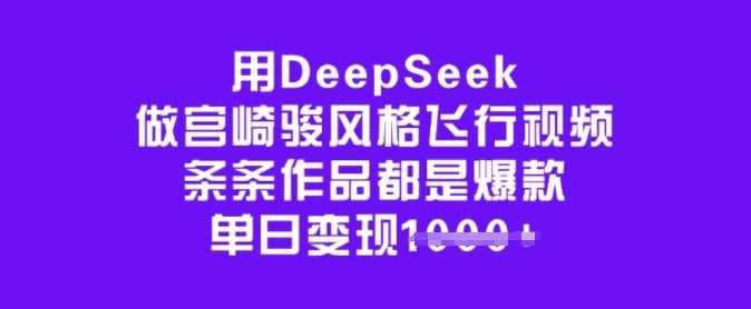 用DeepSeek做宫崎骏风格飞行视频，条条作品都是爆款，单日变现多张网创项目-知识付费-在线课程-自媒体创业-网络副业-优利资源优利资源网