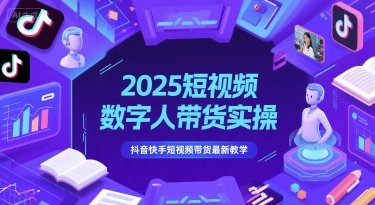2025短视频数字人带货实操，抖音快手短视频带货最新教学网创项目-知识付费-在线课程-自媒体创业-网络副业-优利资源优利资源网