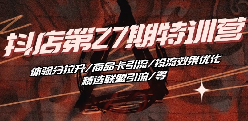 抖音小店·第27期特训营 体验分拉升/商品卡引流/投流效果优化/精选联盟引流/等网创项目-知识付费-在线课程-自媒体创业-网络副业-优利资源优利资源网