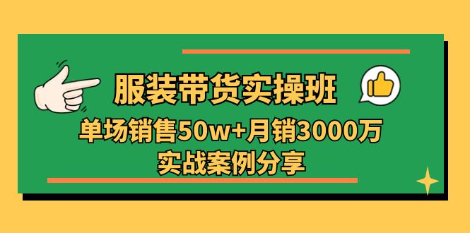（11071期）服装带货实操培训班：单场销售50w+月销3000万实战案例分享（27节）网创项目-知识付费-在线课程-自媒体创业-网络副业-优利资源优利资源网
