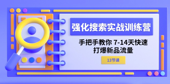 （11557期）强化 搜索实战训练营，手把手教你 7-14天快速-打爆新品流量（13节课）网创项目-知识付费-在线课程-自媒体创业-网络副业-优利资源优利资源网