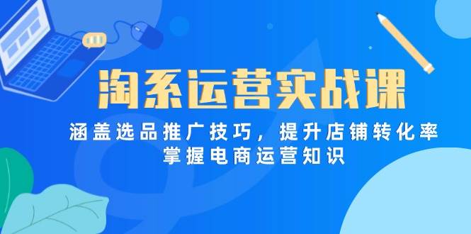 （14427期）淘系运营实战课，涵盖选品推广技巧，提升店铺转化率，掌握电商运营知识网创项目-知识付费-在线课程-自媒体创业-网络副业-优利资源优利资源网