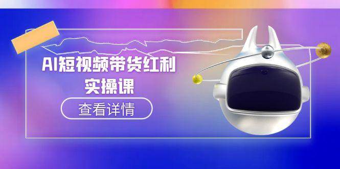 AI短视频带货红利实操，抖音算法与流量分配机制，AI辅助脚本生成实操指南网创项目-知识付费-在线课程-自媒体创业-网络副业-优利资源优利资源网