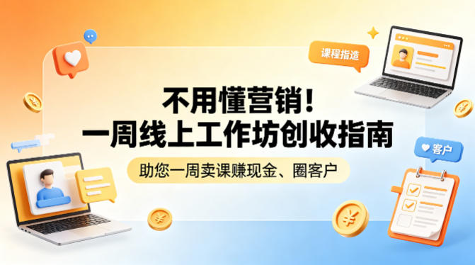 不用懂营销！一周线上工作坊创收指南，助您一周卖课賺现金、圈客户网创项目-知识付费-在线课程-自媒体创业-网络副业-优利资源优利资源网