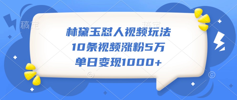 林黛玉怼人视频玩法，10条视频涨粉5万，单日变现1000+网创项目-知识付费-在线课程-自媒体创业-网络副业-优利资源优利资源网