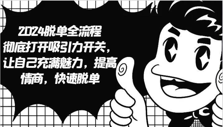 2024脱单全流程 彻底打开吸引力开关，让自己充满魅力，提高情商，快速脱单网创项目-知识付费-在线课程-自媒体创业-网络副业-优利资源优利资源网