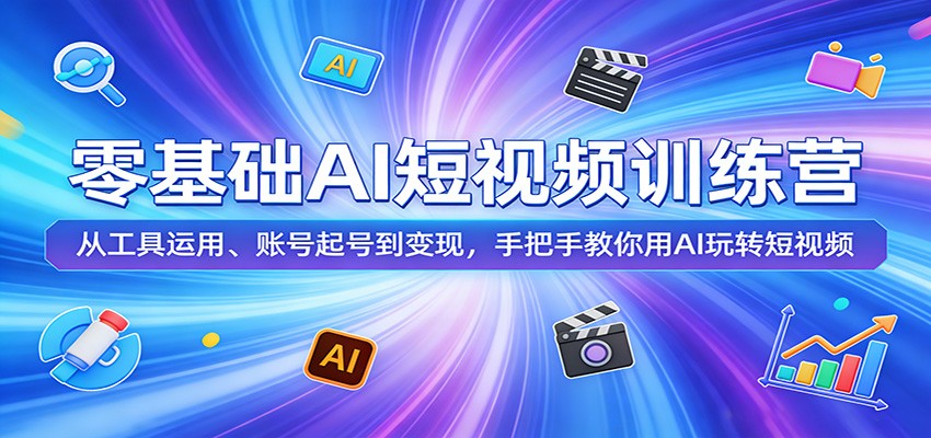 零基础AI短视频训练营：从工具运用、账号起号到变现，手把手教你用AI玩转短视频网创项目-知识付费-在线课程-自媒体创业-网络副业-优利资源优利资源网