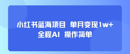 小红书蓝海项目 单月变现1w+ 全程AI 操作简单网创项目-知识付费-在线课程-自媒体创业-网络副业-优利资源优利资源网