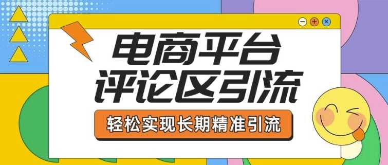 电商平台评论区引流，从基础操作到发布内容，引流技巧，轻松实现长期精准引流网创项目-知识付费-在线课程-自媒体创业-网络副业-优利资源优利资源网