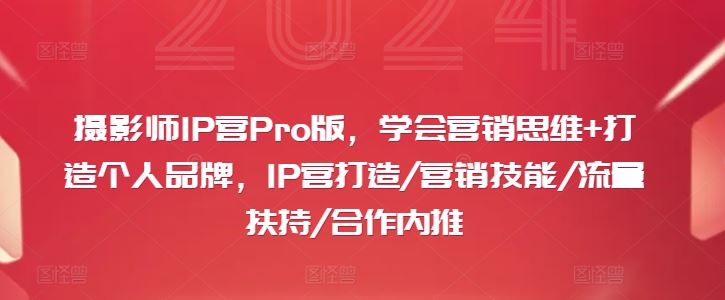 摄影师IP营Pro版，学会营销思维+打造个人品牌，IP营打造/营销技能/流量扶持/合作内推网创项目-知识付费-在线课程-自媒体创业-网络副业-优利资源优利资源网
