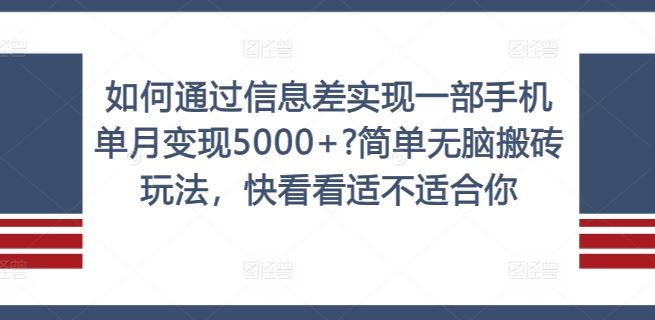 如何通过信息差实现一部手机单月变现5000+?简单无脑搬砖玩法，快看看适不适合你【揭秘】网创项目-知识付费-在线课程-自媒体创业-网络副业-优利资源优利资源网