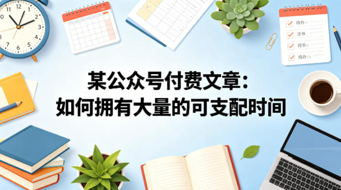 某公众号付费文章：如何拥有大量的可支配时间？网创项目-知识付费-在线课程-自媒体创业-网络副业-优利资源优利资源网
