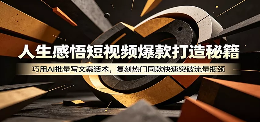 人生感悟短视频爆款打造秘籍：巧用A 批量写文案话术，复刻热门同款快速突破流量瓶颈网创项目-知识付费-在线课程-自媒体创业-网络副业-优利资源优利资源网