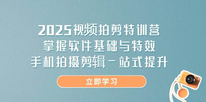 2025视频拍剪特训营，掌握软件基础与特效，手机拍摄剪辑一站式提升网创项目-知识付费-在线课程-自媒体创业-网络副业-优利资源优利资源网