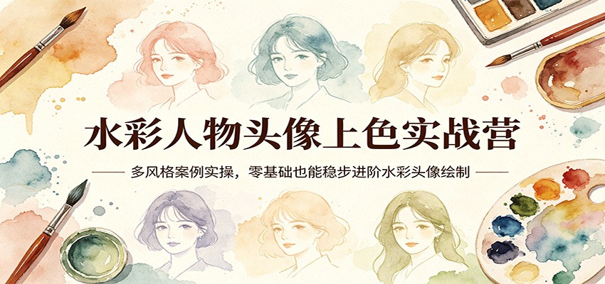 水彩人物头像上色实战营：多风格案例实操，零基础也能稳步进阶水彩头像绘制网创项目-知识付费-在线课程-自媒体创业-网络副业-优利资源优利资源网