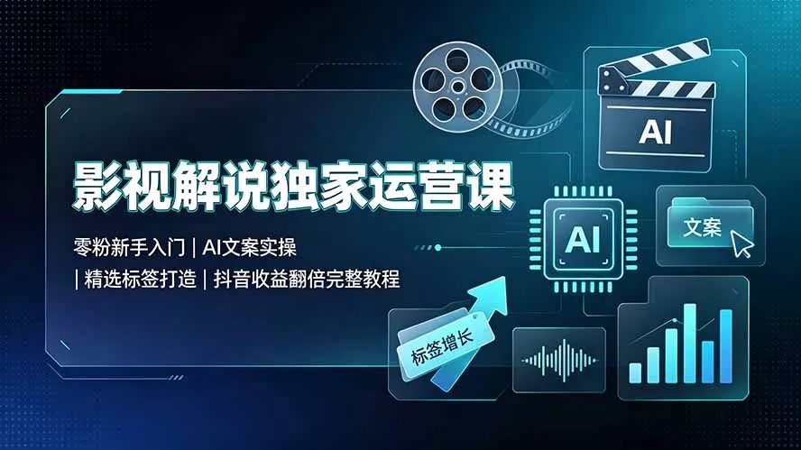 影视解说独家运营课：零粉新手入门｜AI文案实操｜精选标签打造｜抖音收益翻倍完整教程网创项目-知识付费-在线课程-自媒体创业-网络副业-优利资源优利资源网