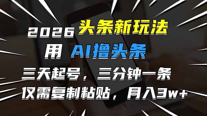 2026最新头条玩法，用AI撸头条，3天必起号，3分钟1条，只需要复制粘贴，简单月入3W+网创项目-知识付费-在线课程-自媒体创业-网络副业-优利资源优利资源网