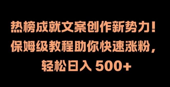 热榜成就文案创作新势力，保姆级教程助你快速涨粉，轻松日入 500+【揭秘】网创项目-知识付费-在线课程-自媒体创业-网络副业-优利资源优利资源网