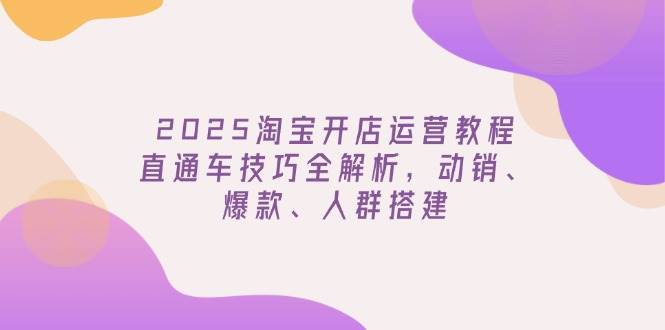 （14389期）2025淘宝开店运营教程更新，直通车技巧全解析，动销、爆款、人群搭建网创项目-知识付费-在线课程-自媒体创业-网络副业-优利资源优利资源网