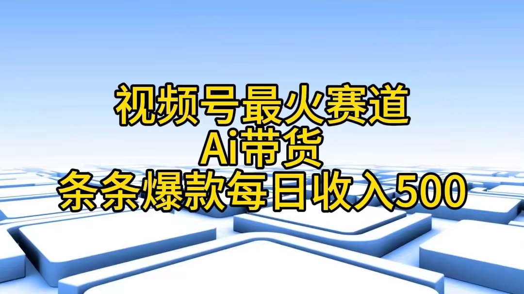 （11038期）视频号最火赛道——Ai带货条条爆款每日收入500网创项目-知识付费-在线课程-自媒体创业-网络副业-优利资源优利资源网