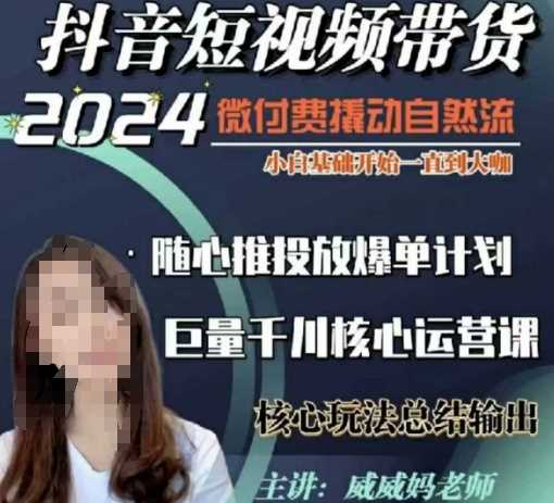 威威妈·短视频带货千川课，40节完整版，小白基础开始到大咖，微付费撬动自然流网创项目-知识付费-在线课程-自媒体创业-网络副业-优利资源优利资源网