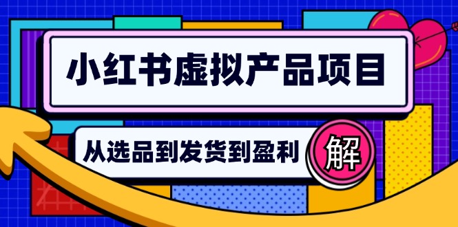 （12937期）小红书虚拟产品店铺运营指南：从选品到自动发货，轻松实现日躺赚几百网创项目-知识付费-在线课程-自媒体创业-网络副业-优利资源优利资源网