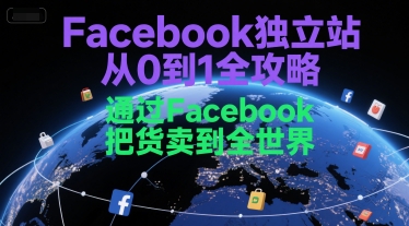 Facebook独立站从0到1全攻略，通过FacebboK把货卖到全世界网创项目-知识付费-在线课程-自媒体创业-网络副业-优利资源优利资源网