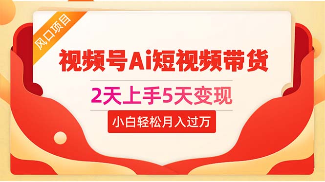 （10807期）2天上手5天变现视频号Ai短视频带货0粉丝0基础小白轻松月入过万网创项目-知识付费-在线课程-自媒体创业-网络副业-优利资源优利资源网