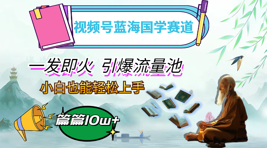 （12636期）视频号蓝海国学赛道，一发即火，引爆流量池，小白也能轻松上手，月入过万网创项目-知识付费-在线课程-自媒体创业-网络副业-优利资源优利资源网