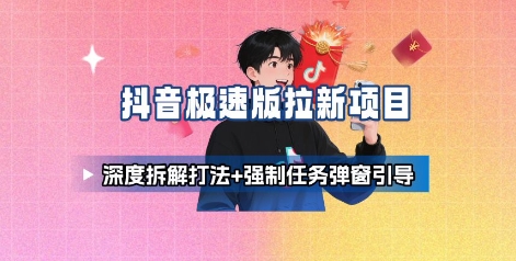 抖音极速版拉新项目_深度拆解打法+强制任务弹窗引导网创项目-知识付费-在线课程-自媒体创业-网络副业-优利资源优利资源网