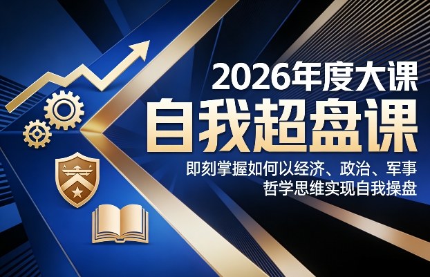 2026年度大课《自我超盘课》，即刻掌握如何以经济、政治、军事、哲学思维实现自我操盘网创项目-知识付费-在线课程-自媒体创业-网络副业-优利资源优利资源网