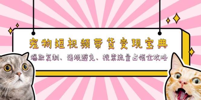宠物短视频带货变现宝典：爆款复制、违规避免、搜索流量占领全攻略网创项目-知识付费-在线课程-自媒体创业-网络副业-优利资源优利资源网