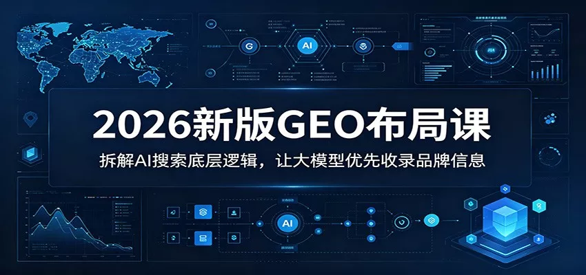 2026新版GEO布局课：拆解AI搜索底层逻辑，让大模型优先收录品牌信息网创项目-知识付费-在线课程-自媒体创业-网络副业-优利资源优利资源网