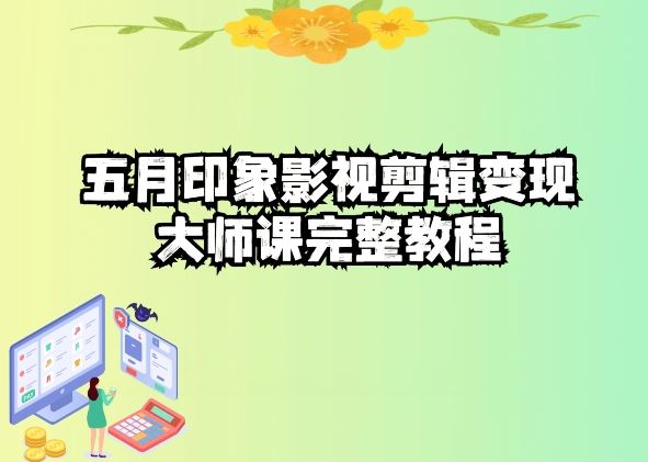 五自印象影视剪辑变现大师课完整教程网创项目-知识付费-在线课程-自媒体创业-网络副业-优利资源优利资源网