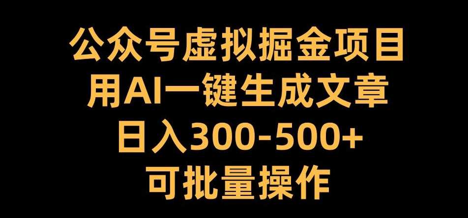 公众号虚拟掘金项目，用AI一键生成文章，日入300+可批量操作【揭秘】网创项目-知识付费-在线课程-自媒体创业-网络副业-优利资源优利资源网