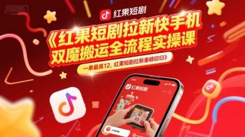 红果短剧拉新快手手机双魔法搬运全流程实操课，一单最高12，红果短剧拉新重磅回归网创项目-知识付费-在线课程-自媒体创业-网络副业-优利资源优利资源网