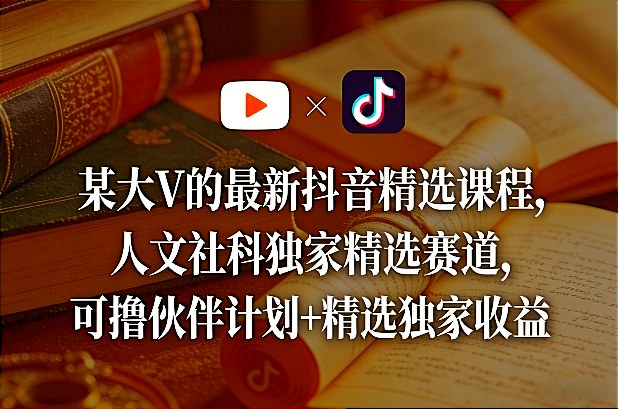 某大V的最新抖音精选课程，人文社科独家精选赛道，可撸伙伴计划+精选独家收益网创项目-知识付费-在线课程-自媒体创业-网络副业-优利资源优利资源网
