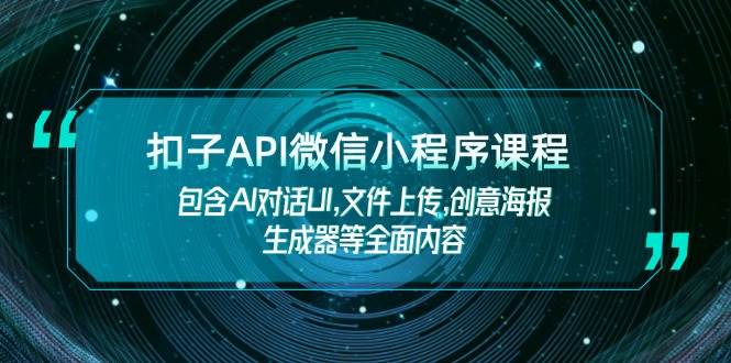 （14073期）扣子API微信小程序课程，包含AI对话UI,文件上传,创意海报生成器等全面内容网创项目-知识付费-在线课程-自媒体创业-网络副业-优利资源优利资源网