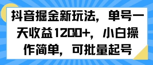 抖音掘金新玩法，单号一天收益多张，小白操作简单，可批量起号网创项目-知识付费-在线课程-自媒体创业-网络副业-优利资源优利资源网