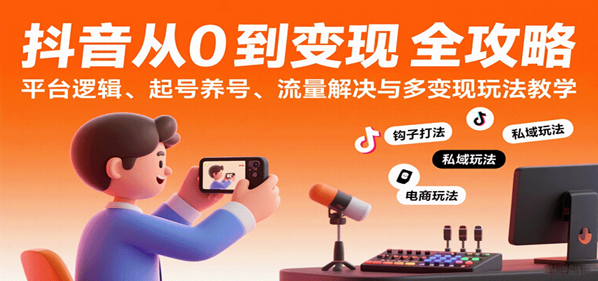 抖音从0到变现认知课：平台逻辑、起号养号、流量解决与多变现玩法教学网创项目-知识付费-在线课程-自媒体创业-网络副业-优利资源优利资源网