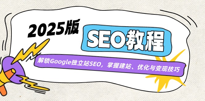 （14470期）2025版SEO教程：解锁Google独立站SEO，掌握建站、优化与变现技巧网创项目-知识付费-在线课程-自媒体创业-网络副业-优利资源优利资源网