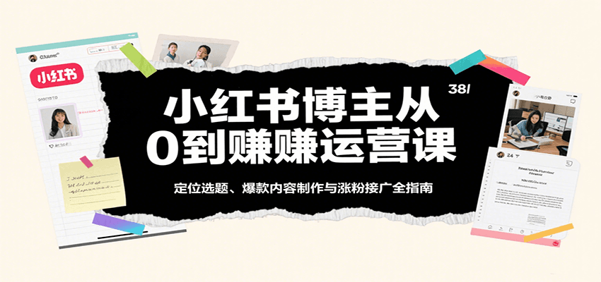 小红书博主从0到赚运营课：定位选题、爆款内容制作与涨粉接广全指南网创项目-知识付费-在线课程-自媒体创业-网络副业-优利资源优利资源网