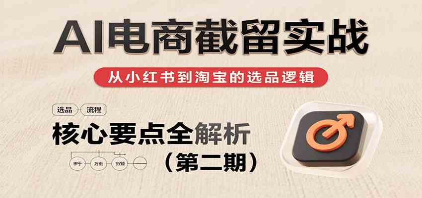 AI电商截留实战，小红书、淘宝等电商平台选品思路及核心要点（第二期）网创项目-知识付费-在线课程-自媒体创业-网络副业-优利资源优利资源网