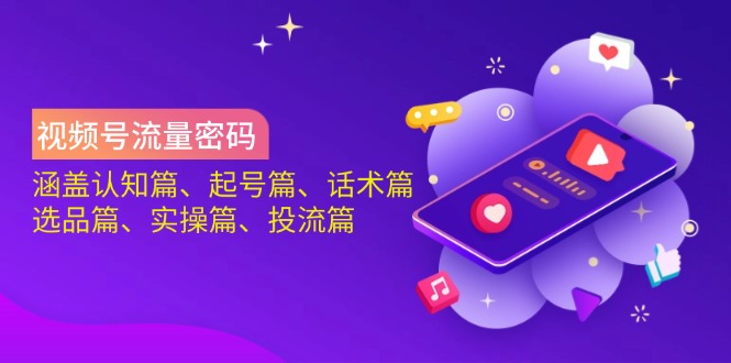 （14124期）视频号流量密码：涵盖认知篇、起号篇、话术篇、选品篇、实操篇、投流篇网创项目-知识付费-在线课程-自媒体创业-网络副业-优利资源优利资源网